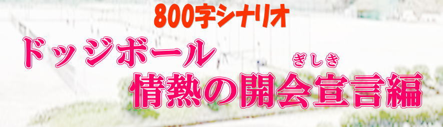 800字シナリオ ドッジボール・情熱の開会宣言(ぎしき)編